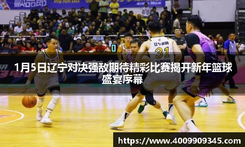 1月5日辽宁对决强敌期待精彩比赛揭开新年篮球盛宴序幕