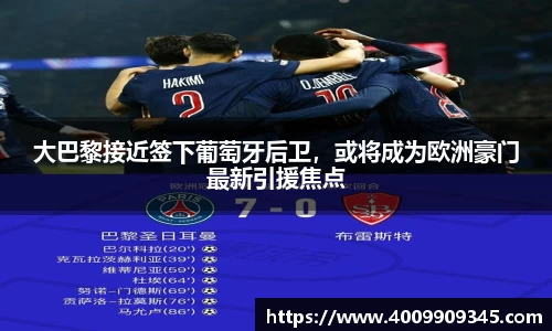 大巴黎接近签下葡萄牙后卫，或将成为欧洲豪门最新引援焦点