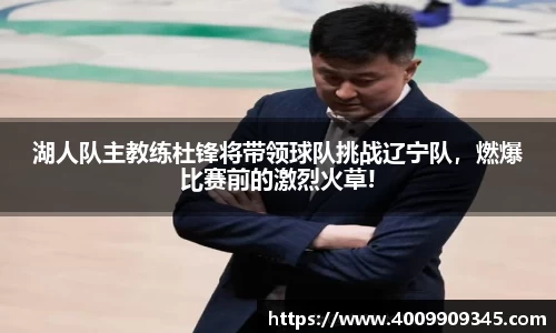 湖人队主教练杜锋将带领球队挑战辽宁队，燃爆比赛前的激烈火草!