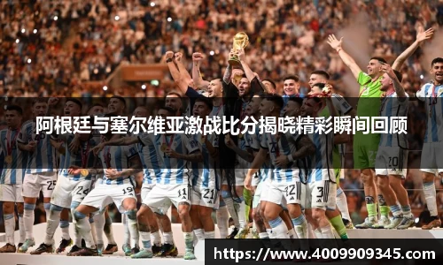 阿根廷与塞尔维亚激战比分揭晓精彩瞬间回顾