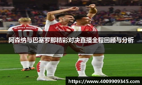 阿森纳与巴塞罗那精彩对决直播全程回顾与分析