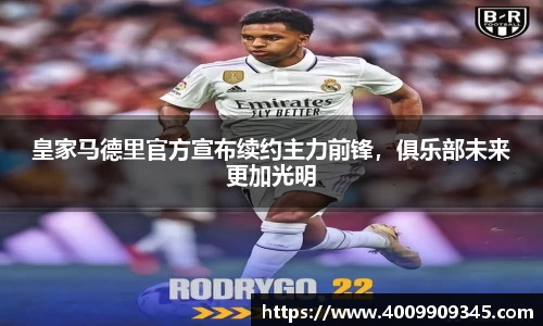 皇家马德里官方宣布续约主力前锋，俱乐部未来更加光明